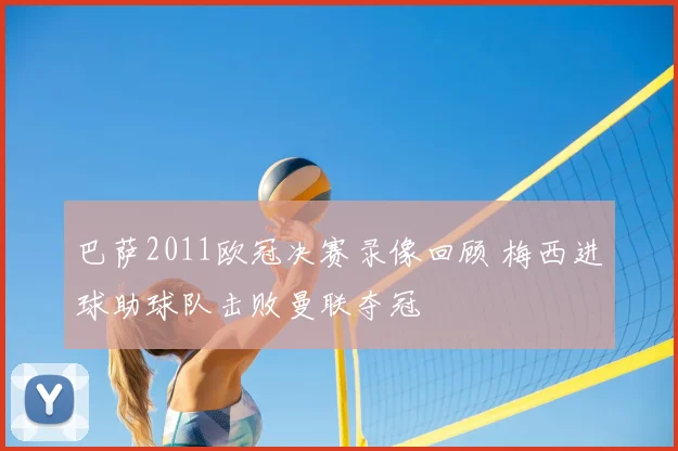 巴萨2011欧冠决赛录像回顾 梅西进球助球队击败曼联夺冠