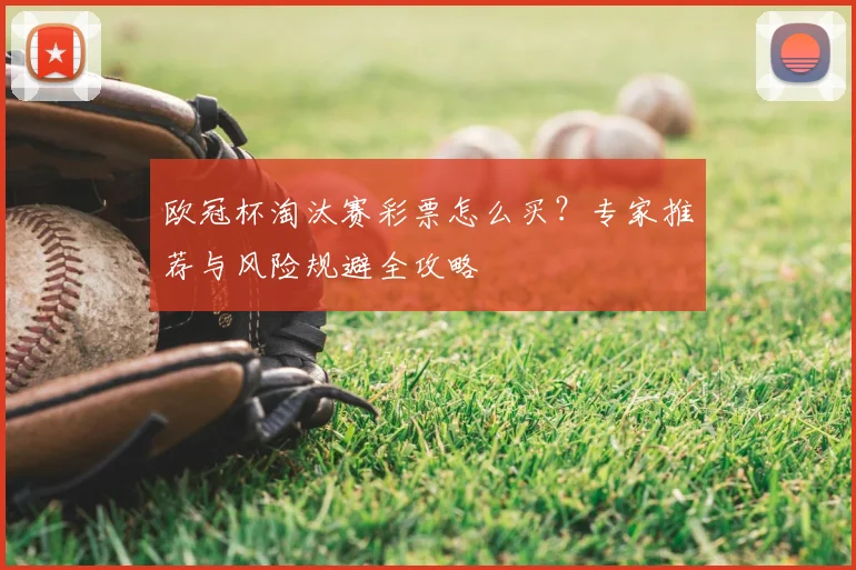 欧冠杯淘汰赛彩票怎么买？专家推荐与风险规避全攻略