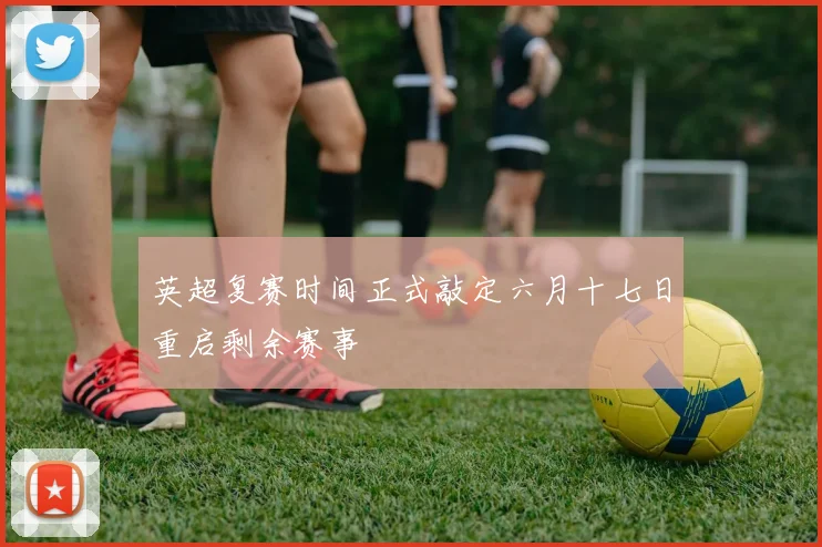 英超复赛时间正式敲定六月十七日重启剩余赛事