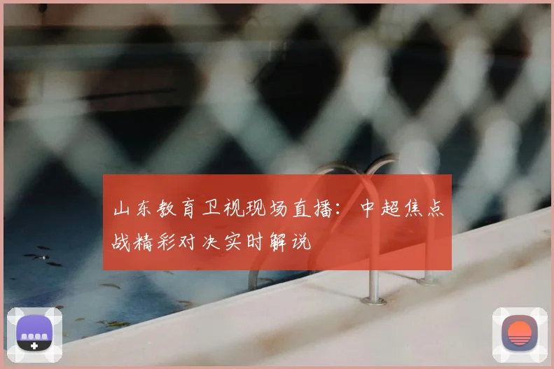 山东教育卫视现场直播：中超焦点战精彩对决实时解说