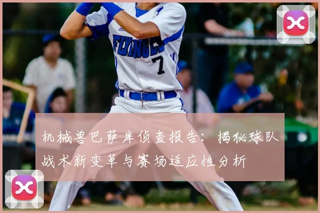 机械兽巴萨库侦查报告：揭秘球队战术新变革与赛场适应性分析