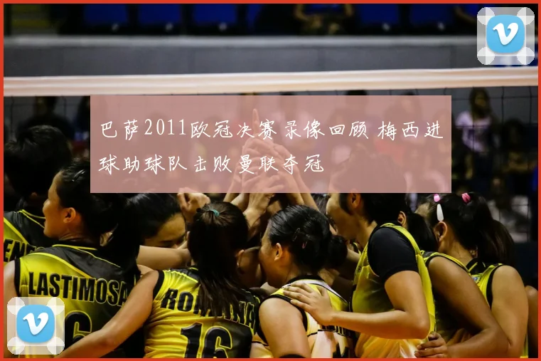 巴萨2011欧冠决赛录像回顾 梅西进球助球队击败曼联夺冠