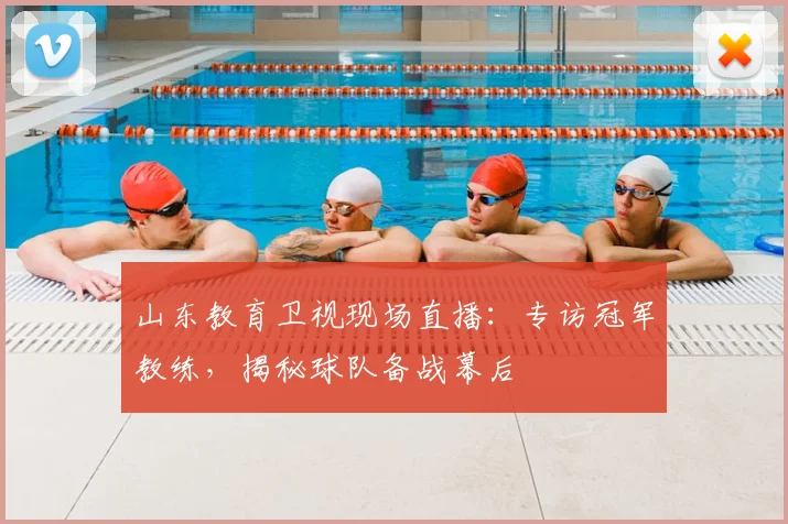 山东教育卫视现场直播：专访冠军教练，揭秘球队备战幕后