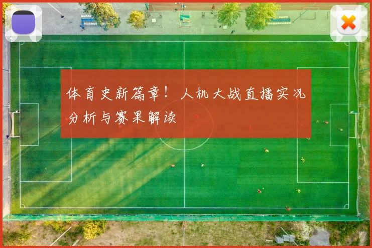 体育史新篇章！人机大战直播实况分析与赛果解读