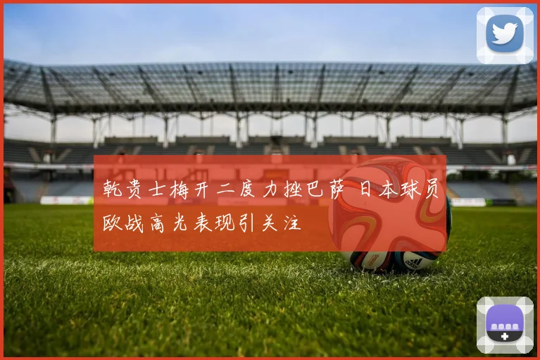 乾贵士梅开二度力挫巴萨 日本球员欧战高光表现引关注