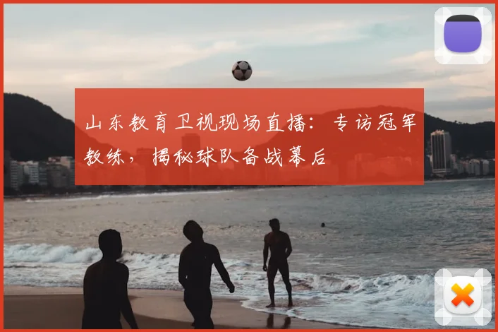山东教育卫视现场直播：专访冠军教练，揭秘球队备战幕后