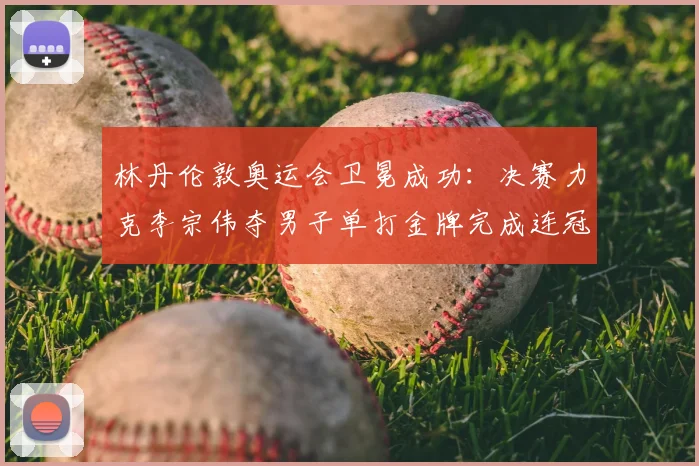 林丹伦敦奥运会卫冕成功：决赛力克李宗伟夺男子单打金牌完成连冠