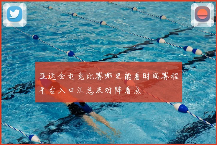 亚运会电竞比赛哪里能看时间赛程平台入口汇总及对阵看点